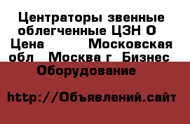 Центраторы звенные облегченные ЦЗН-О › Цена ­ 100 - Московская обл., Москва г. Бизнес » Оборудование   